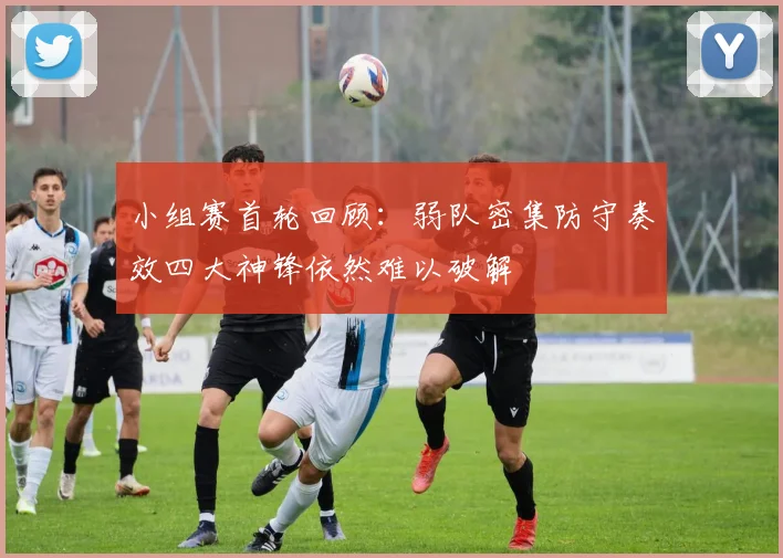 小组赛首轮回顾：弱队密集防守奏效四大神锋依然难以破解