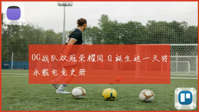 OG战队双冠荣耀同日诞生这一天将永载电竞史册
