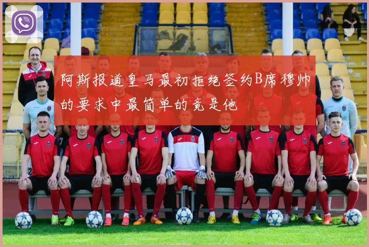 阿斯报道皇马最初拒绝签约B席穆帅的要求中最简单的竟是他