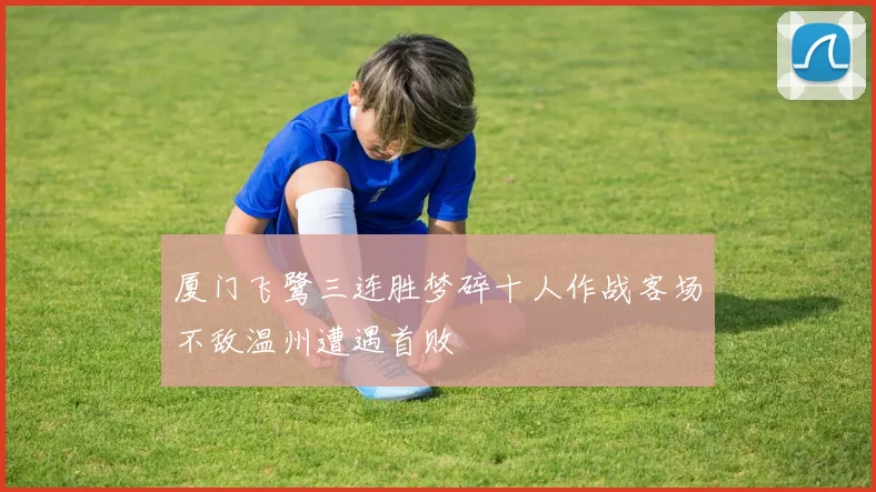 厦门飞鹭三连胜梦碎十人作战客场不敌温州遭遇首败
