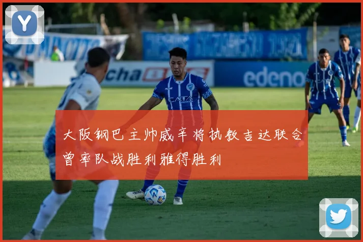 大阪钢巴主帅威辛将执教吉达联合曾率队战胜利雅得胜利