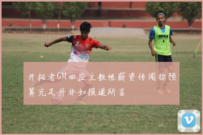 开拓者GM回应主教练薪资传闻称预算充足并非如报道所言