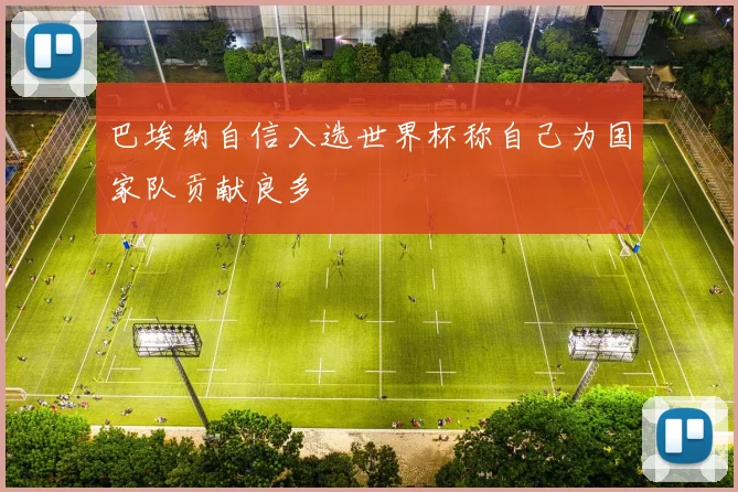 巴埃纳自信入选世界杯称自己为国家队贡献良多