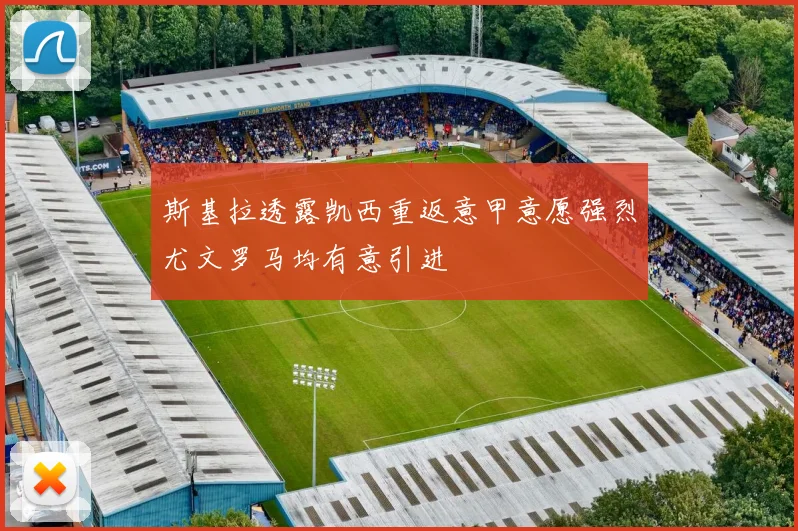 斯基拉透露凯西重返意甲意愿强烈尤文罗马均有意引进
