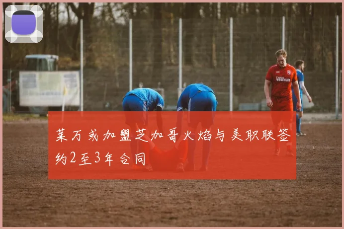 莱万或加盟芝加哥火焰与美职联签约2至3年合同