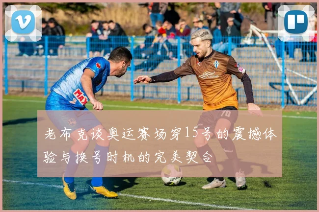 老布克谈奥运赛场穿15号的震撼体验与换号时机的完美契合