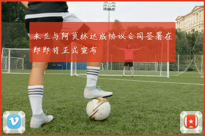 米兰与阿莫林达成协议合同签署在即即将正式宣布
